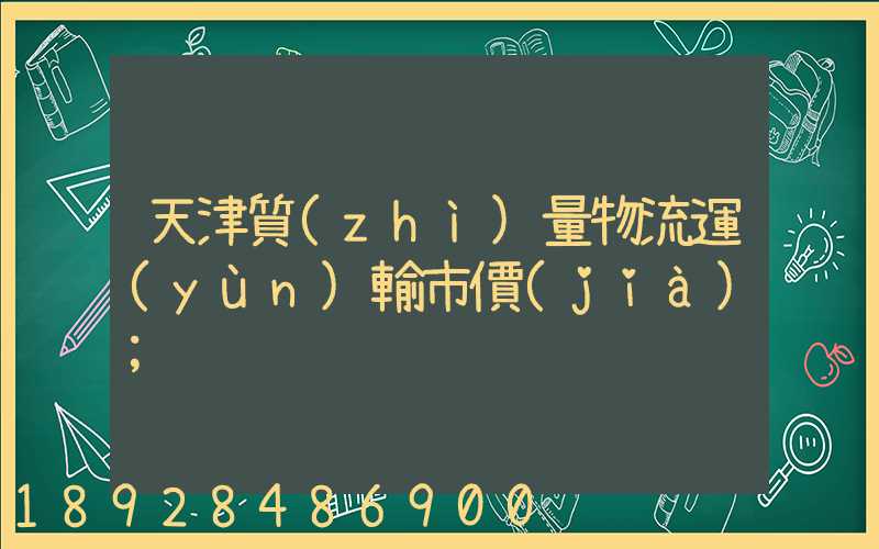 天津質(zhì)量物流運(yùn)輸市價(jià)