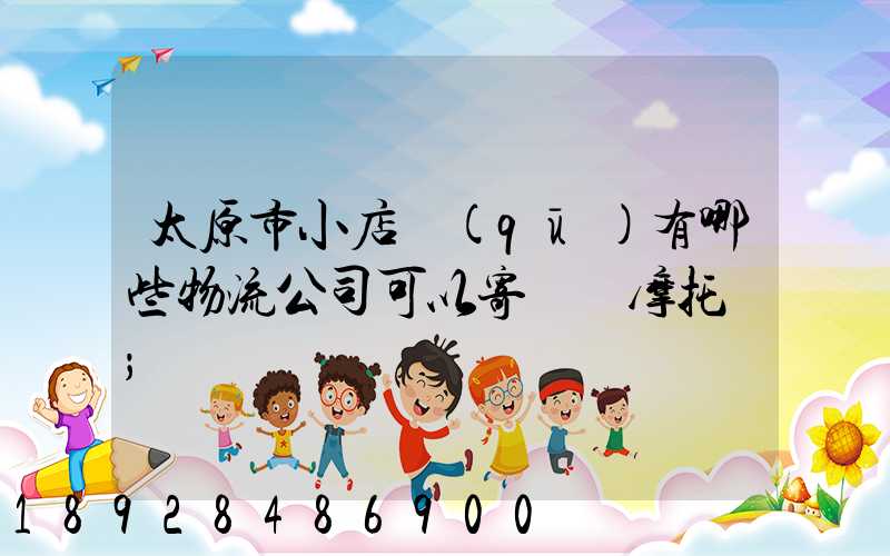 太原市小店區(qū)有哪些物流公司可以寄電動摩托車