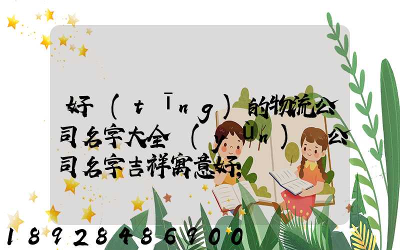 好聽(tīng)的物流公司名字大全運(yùn)輸公司名字吉祥寓意好