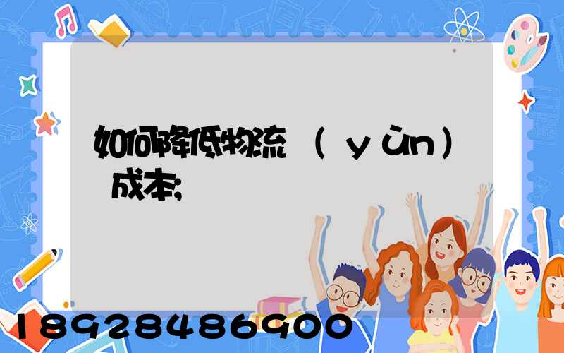如何降低物流運(yùn)輸成本