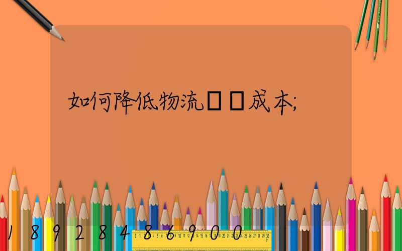 如何降低物流運輸成本