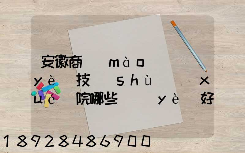 安徽商貿(mào)職業(yè)技術(shù)學(xué)院哪些專業(yè)好