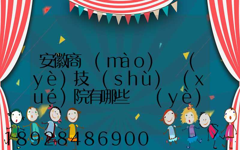 安徽商貿(mào)職業(yè)技術(shù)學(xué)院有哪些專業(yè)快來(lái)看看它有哪些熱門專業(yè)