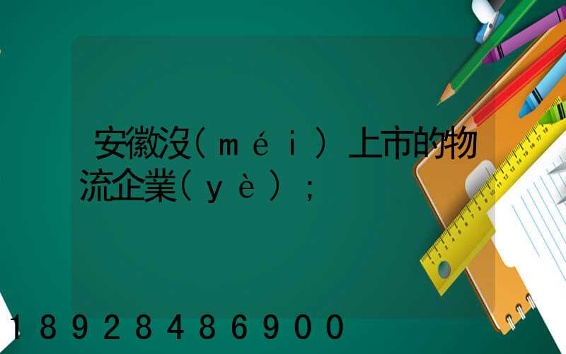 安徽沒(méi)上市的物流企業(yè)
