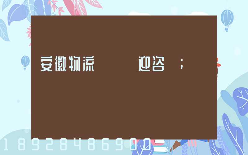 安徽物流運輸歡迎咨詢