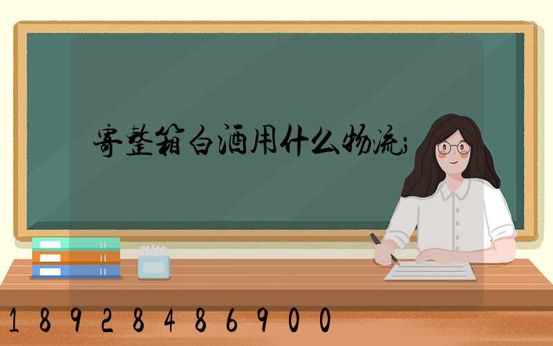 寄整箱白酒用什么物流