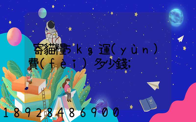 寄貓糧5kg運(yùn)費(fèi)多少錢