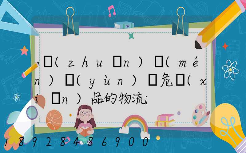 專(zhuān)門(mén)運(yùn)輸危險(xiǎn)品的物流