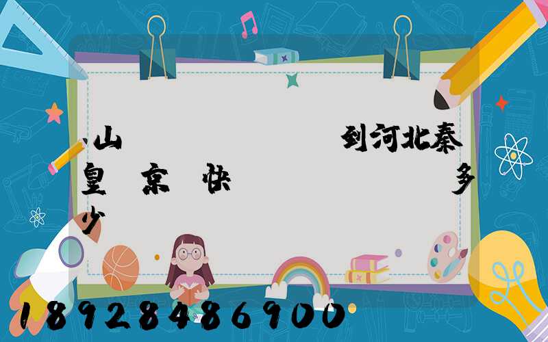 山東濟(jì)寧到河北秦皇島京東快遞費(fèi)多少錢