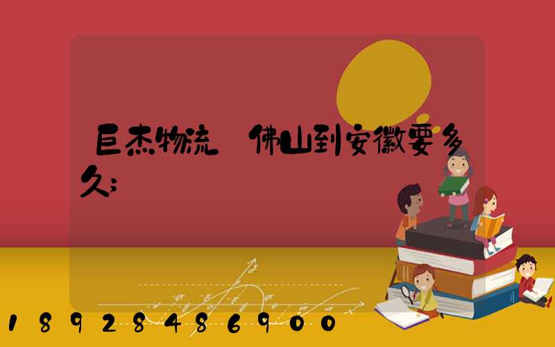 巨杰物流從佛山到安徽要多久