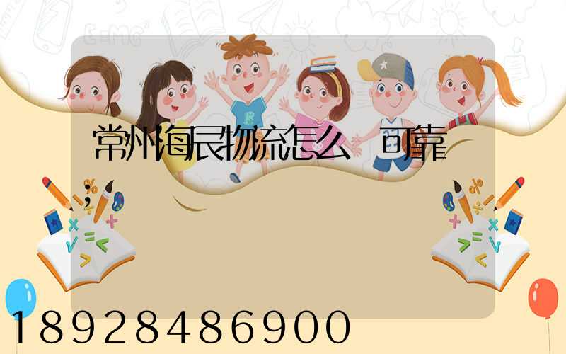 常州海辰物流怎么樣可靠嗎