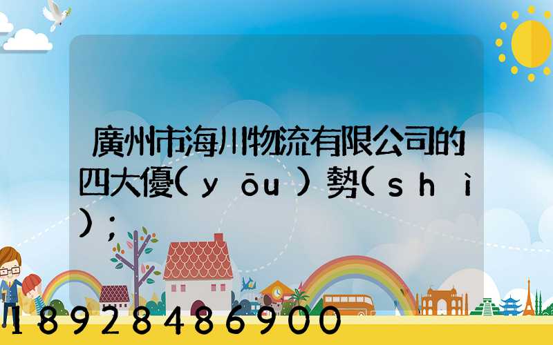 廣州市海川物流有限公司的四大優(yōu)勢(shì)
