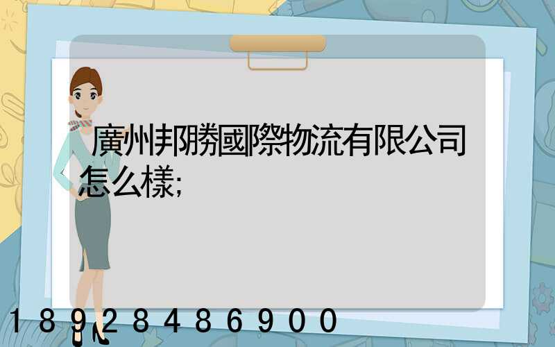 廣州邦勝國際物流有限公司怎么樣