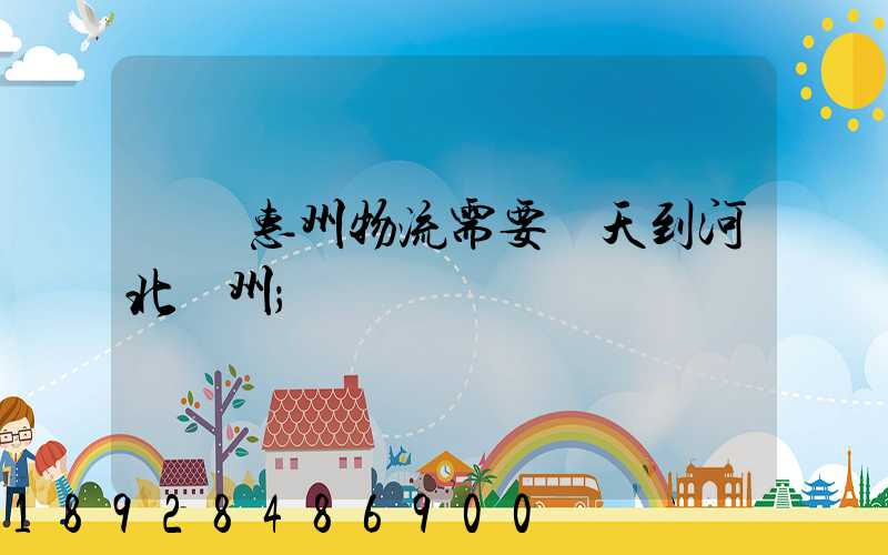 廣東惠州物流需要幾天到河北滄州