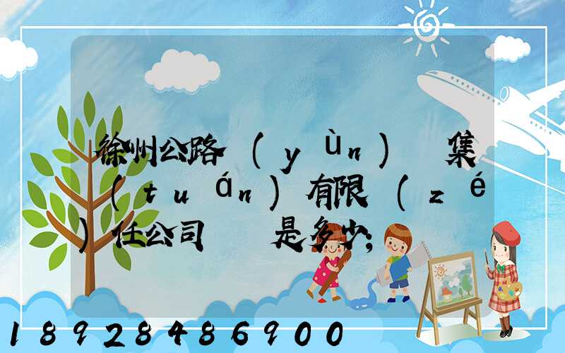 徐州公路運(yùn)輸集團(tuán)有限責(zé)任公司電話是多少