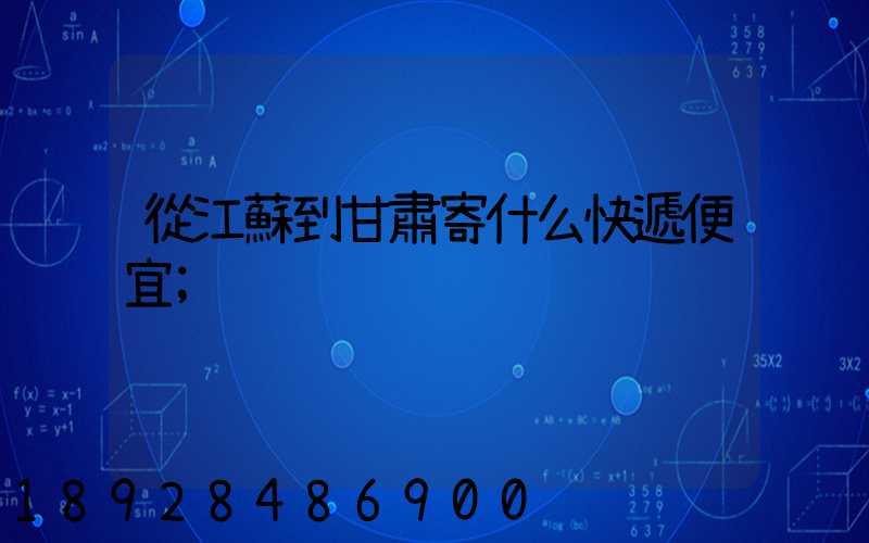 從江蘇到甘肅寄什么快遞便宜