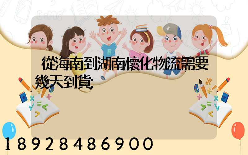 從海南到湖南懷化物流需要幾天到貨