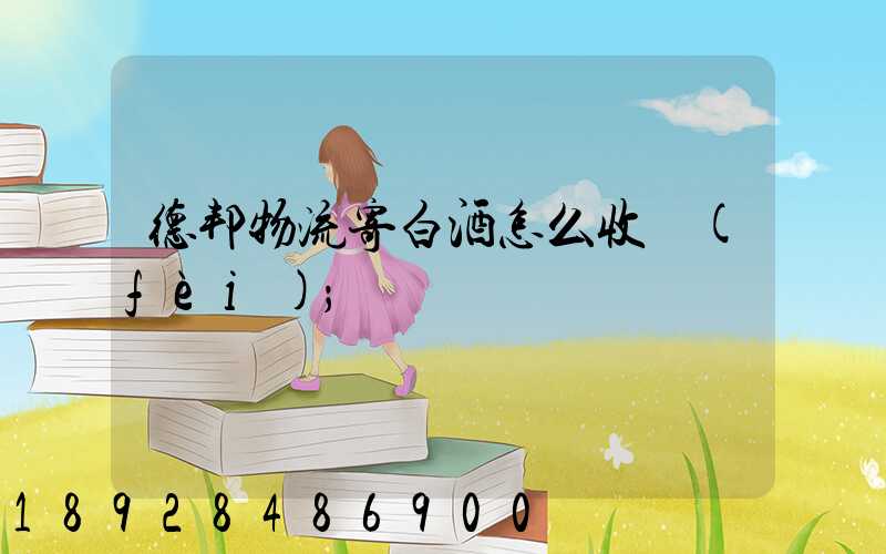 德邦物流寄白酒怎么收費(fèi)