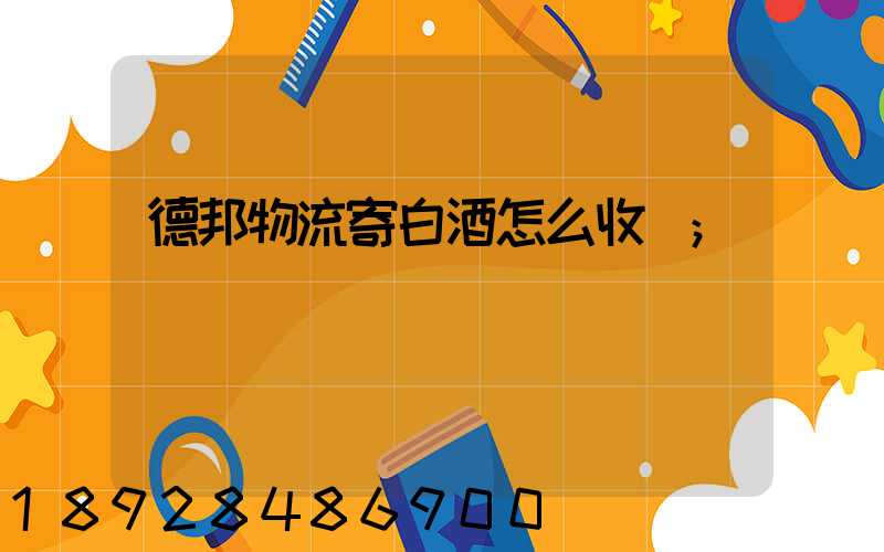 德邦物流寄白酒怎么收費