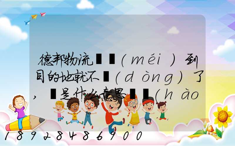 德邦物流還沒(méi)到目的地就不動(dòng)了,這是什么意思單號(hào)325933223