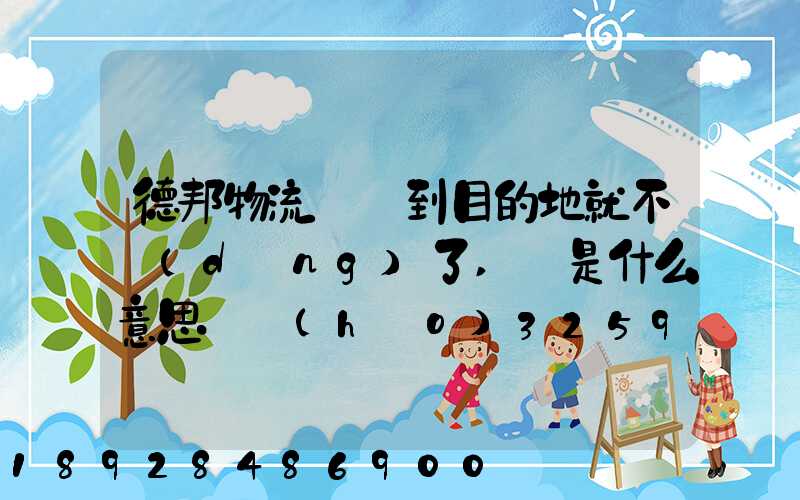 德邦物流還沒到目的地就不動(dòng)了,這是什么意思單號(hào)325933223