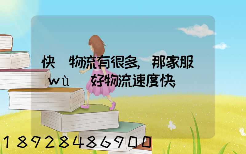 快運物流有很多,那家服務(wù)好物流速度快