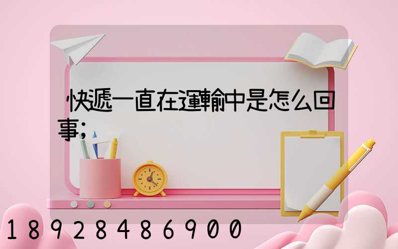 快遞一直在運輸中是怎么回事