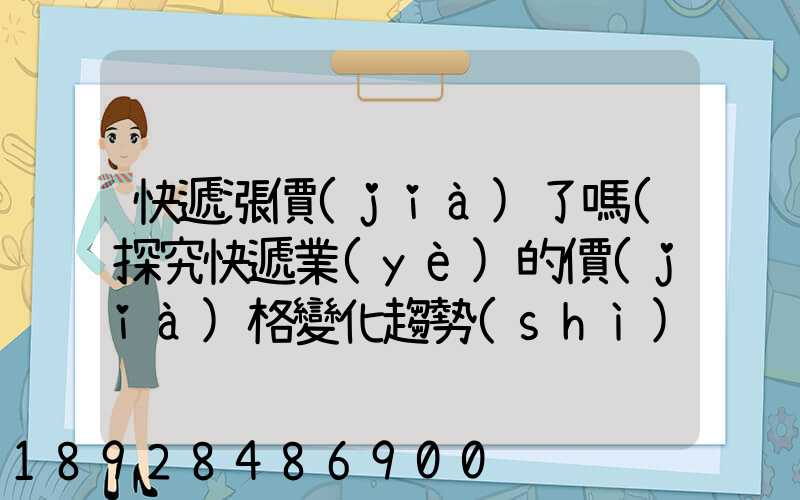 快遞漲價(jià)了嗎(探究快遞業(yè)的價(jià)格變化趨勢(shì))