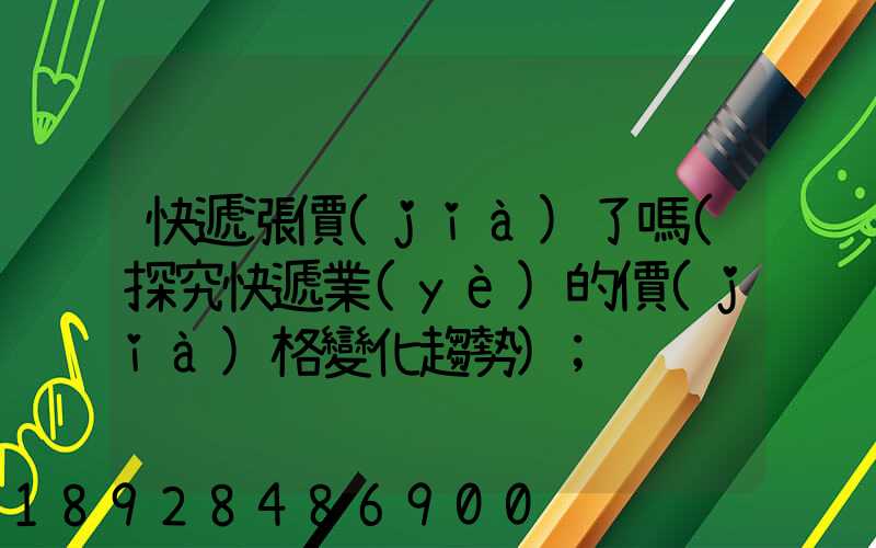 快遞漲價(jià)了嗎(探究快遞業(yè)的價(jià)格變化趨勢)