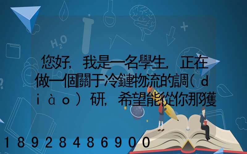 您好,我是一名學生,正在做一個關于冷鏈物流的調(diào)研,希望能從你那獲得...