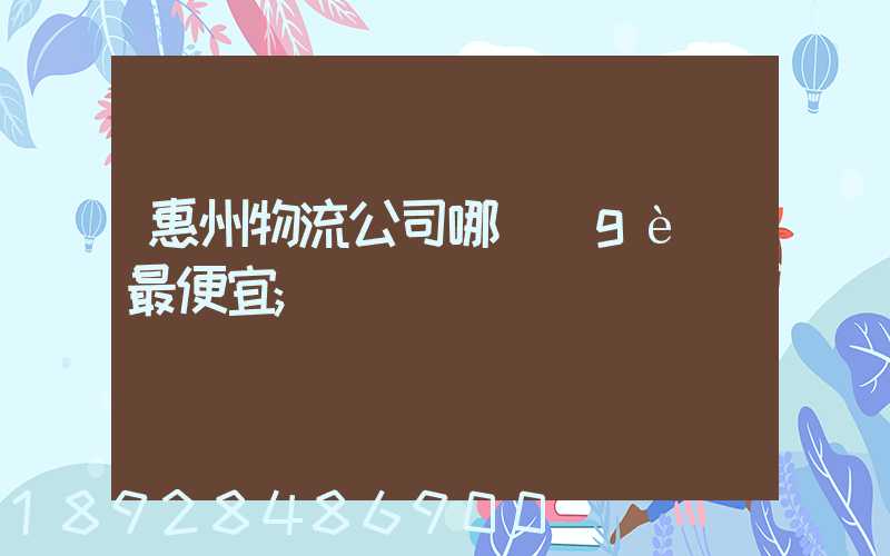 惠州物流公司哪個(gè)最便宜