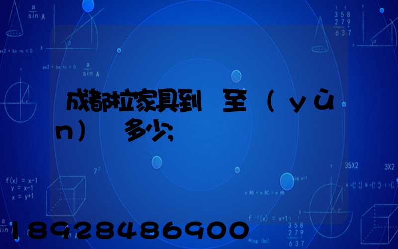 成都拉家具到樂至運(yùn)費多少