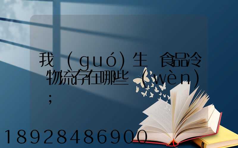 我國(guó)生鮮食品冷鏈物流存在哪些問(wèn)題