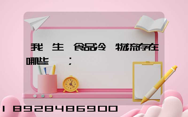 我國生鮮食品冷鏈物流存在哪些問題