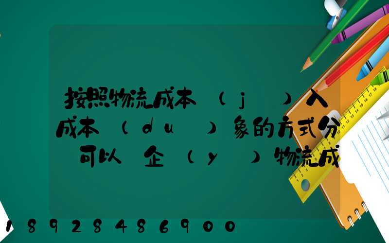 按照物流成本計(jì)入成本對(duì)象的方式分類可以將企業(yè)物流成本分為...