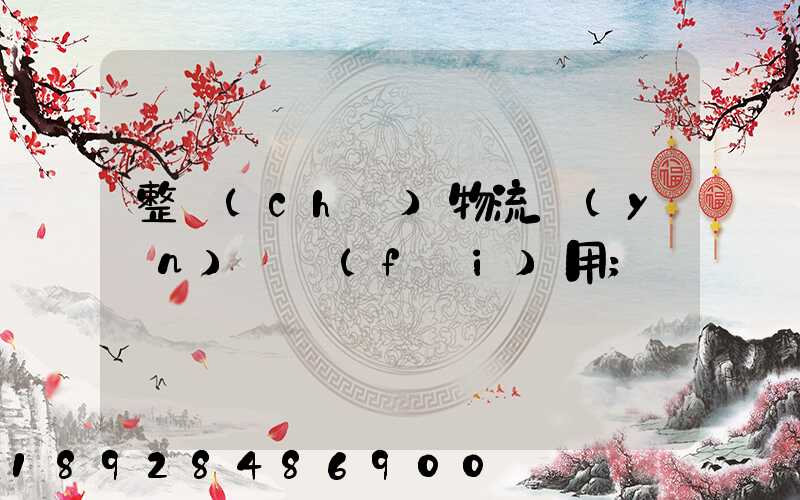 整車(chē)物流運(yùn)輸費(fèi)用