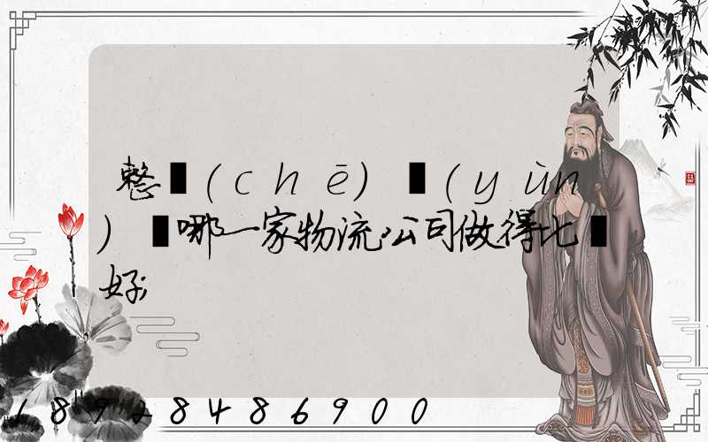 整車(chē)運(yùn)輸哪一家物流公司做得比較好
