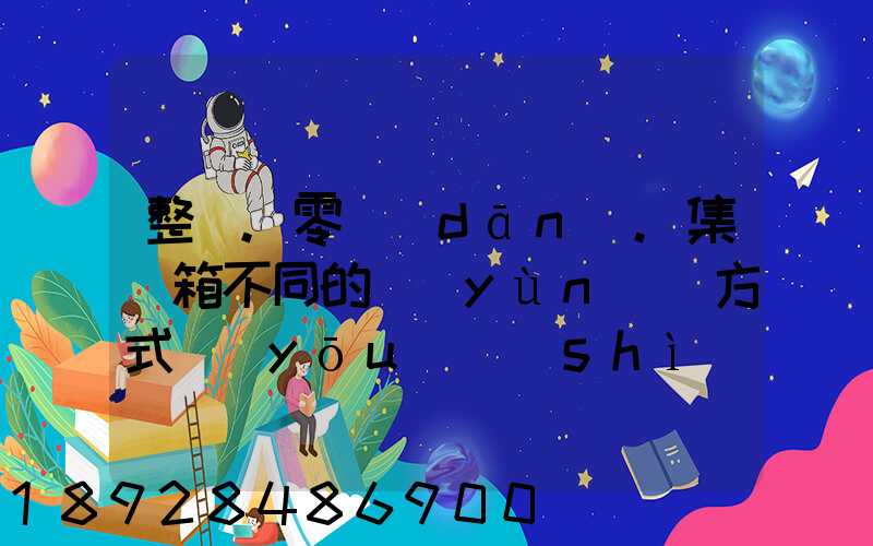 整車.零擔(dān).集裝箱不同的運(yùn)輸方式優(yōu)勢(shì)各是什么