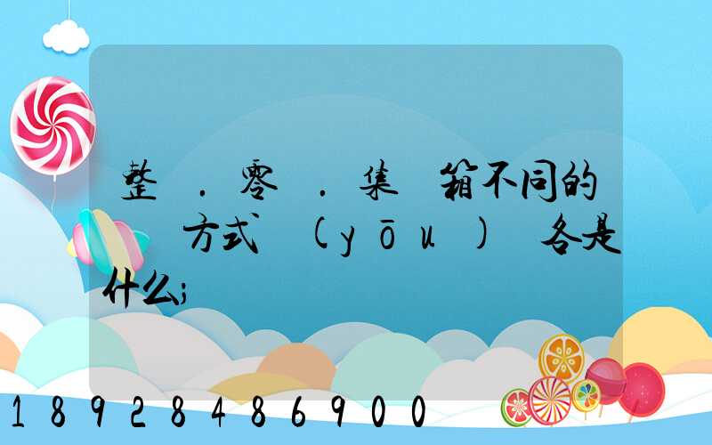 整車.零擔.集裝箱不同的運輸方式優(yōu)勢各是什么