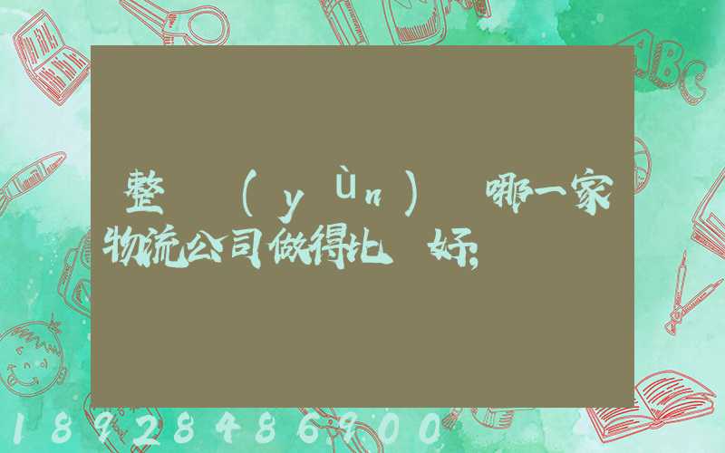 整車運(yùn)輸哪一家物流公司做得比較好