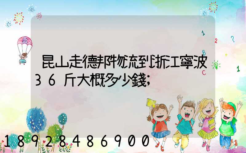 昆山走德邦物流到浙江寧波36斤大概多少錢