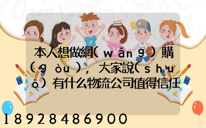 本人想做網(wǎng)購(gòu),大家說(shuō)有什么物流公司值得信任的
