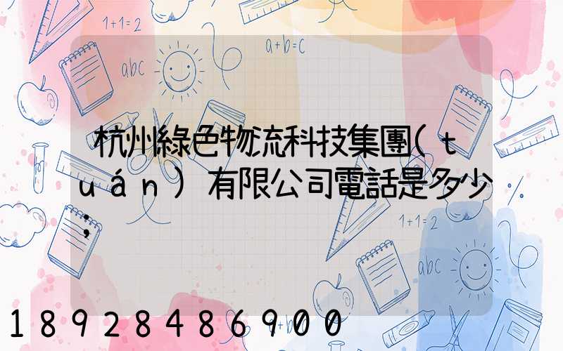 杭州綠色物流科技集團(tuán)有限公司電話是多少