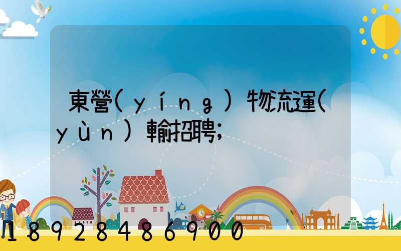 東營(yíng)物流運(yùn)輸招聘