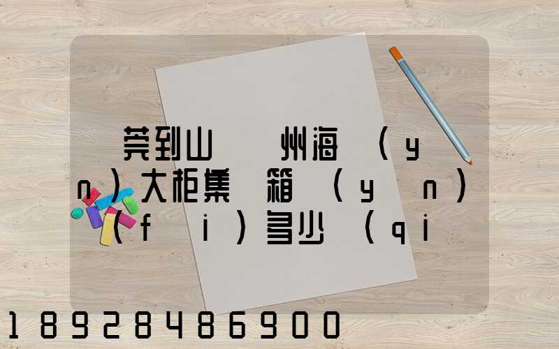 東莞到山東膠州海運(yùn)大柜集裝箱運(yùn)費(fèi)多少錢(qián)