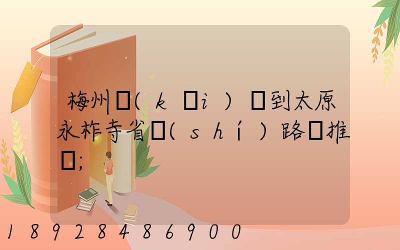 梅州開(kāi)車到太原永柞寺省時(shí)路線推薦