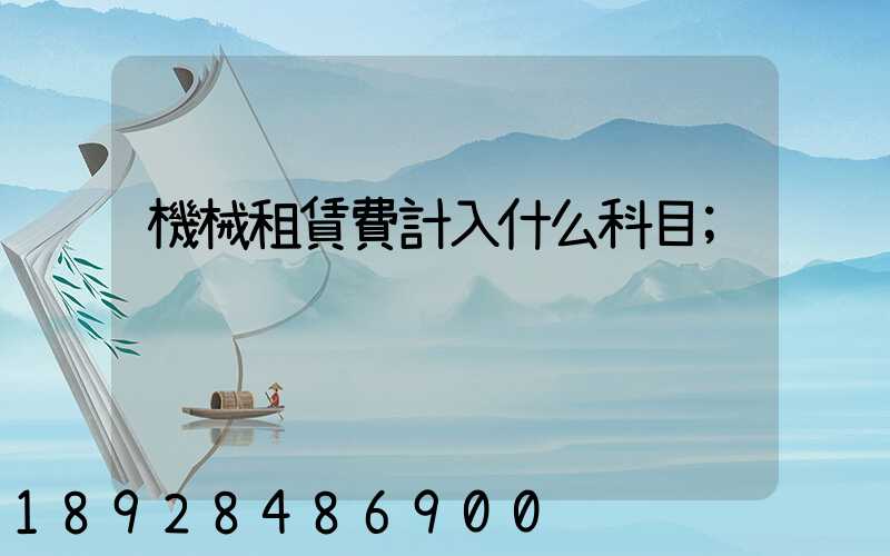 機械租賃費計入什么科目