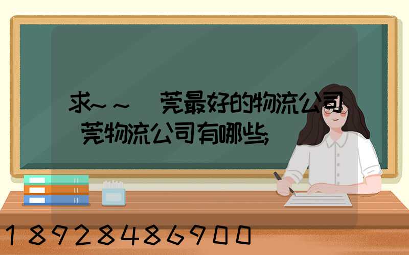 求~~東莞最好的物流公司東莞物流公司有哪些