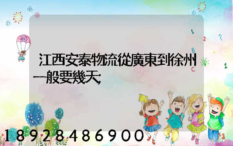江西安泰物流從廣東到徐州一般要幾天