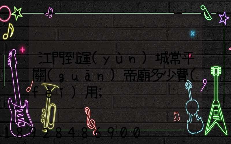 江門到運(yùn)城常平關(guān)帝廟多少費(fèi)用